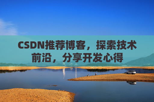 CSDN推荐博客，探索技术前沿，分享开发心得